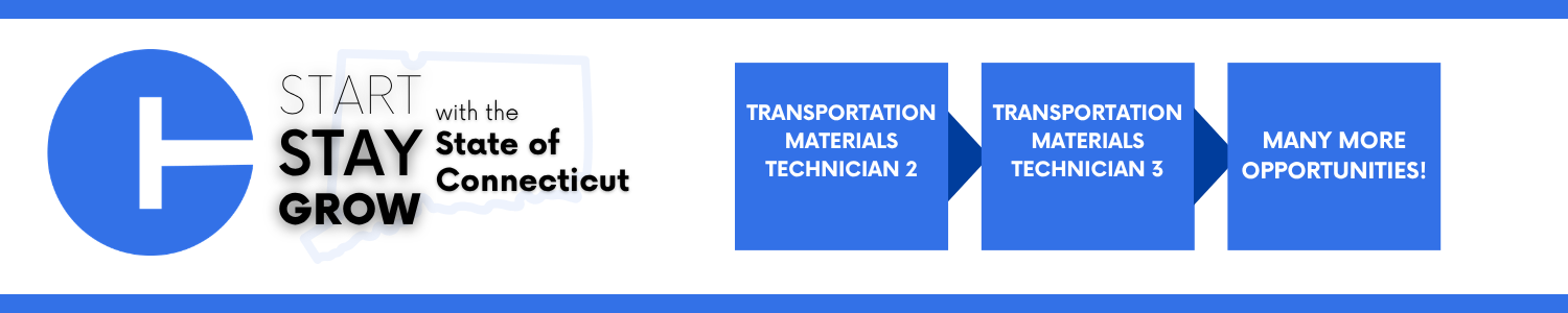 A career pathway for the State of Connecticut starting with Transportation Materials Technician 2, leading to Transportation Materials Technician 3, and ultimately leading to many more opportunities available!